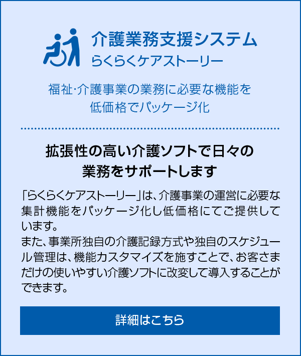 介護業務支援システム らくらくケアストーリー 福祉・介護事業の業務に必要な機能を低価格でパッケージ化